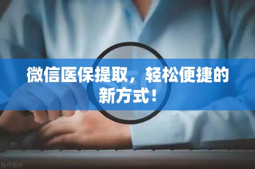 全国微信医保提取，轻松便捷的新方式！