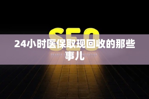 全国24小时医保取现回收的那些事儿