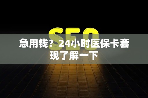 全国急用钱？24小时医保卡套现了解一下