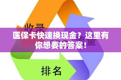 全国医保卡快速换现金？这里有你想要的答案！