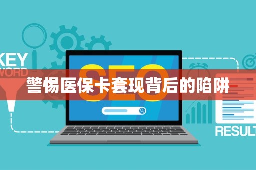全国警惕医保卡套现背后的陷阱