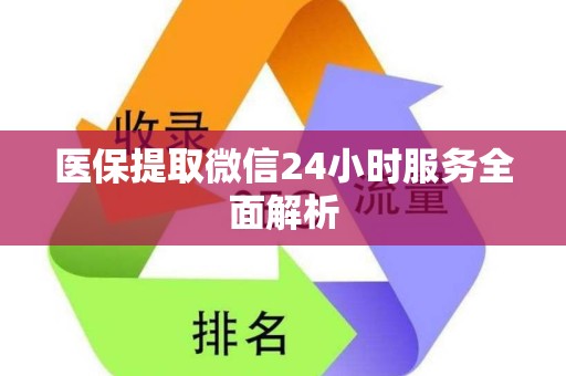 全国医保提取微信24小时服务全面解析