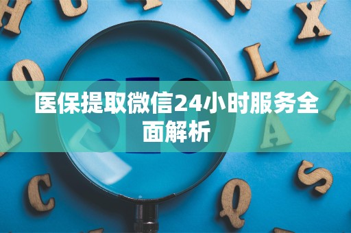全国医保提取微信24小时服务全面解析