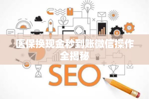 全国医保换现金秒到账微信操作全揭秘