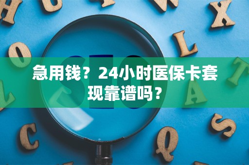 全国急用钱？24小时医保卡套现靠谱吗？