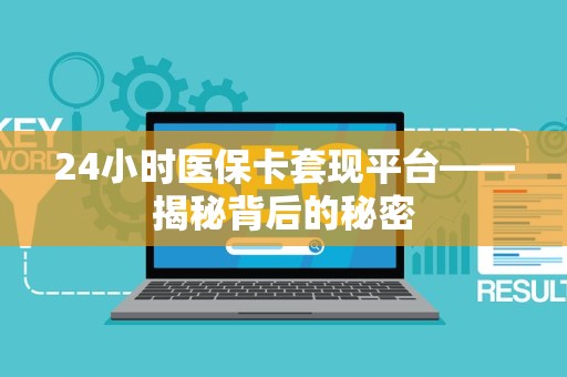 全国24小时医保卡套现平台——揭秘背后的秘密
